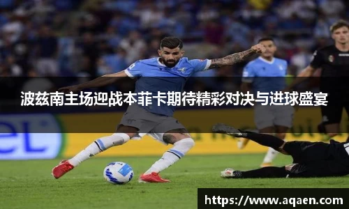 波兹南主场迎战本菲卡期待精彩对决与进球盛宴