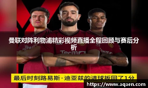 曼联对阵利物浦精彩视频直播全程回顾与赛后分析