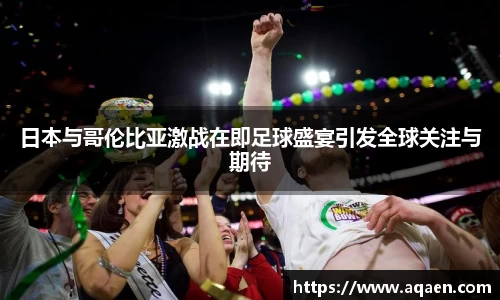 日本与哥伦比亚激战在即足球盛宴引发全球关注与期待