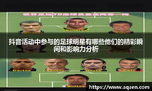 抖音活动中参与的足球明星有哪些他们的精彩瞬间和影响力分析