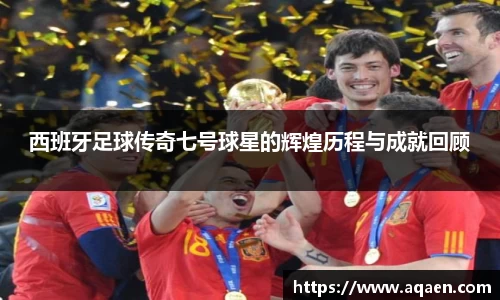 西班牙足球传奇七号球星的辉煌历程与成就回顾