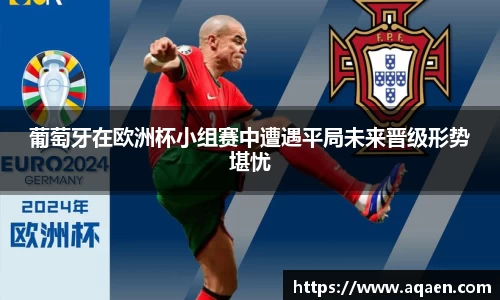 葡萄牙在欧洲杯小组赛中遭遇平局未来晋级形势堪忧